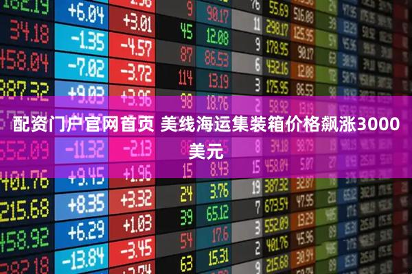 配资门户官网首页 美线海运集装箱价格飙涨3000美元