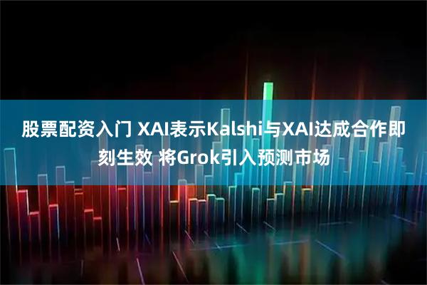 股票配资入门 XAI表示Kalshi与XAI达成合作即刻生效 将Grok引入预测市场