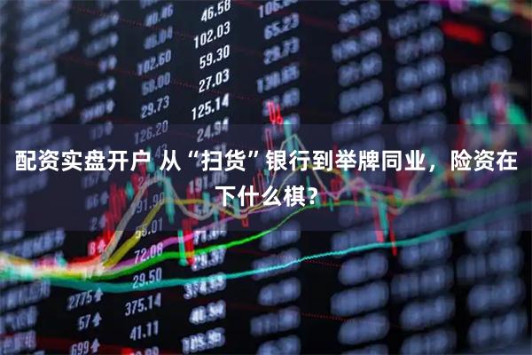 配资实盘开户 从“扫货”银行到举牌同业，险资在下什么棋？