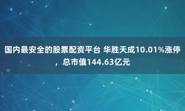 国内最安全的股票配资平台 华胜天成10.01%涨停，总市值144.63亿元