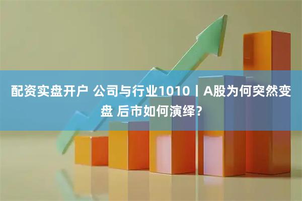 配资实盘开户 公司与行业1010丨A股为何突然变盘 后市如何演绎?