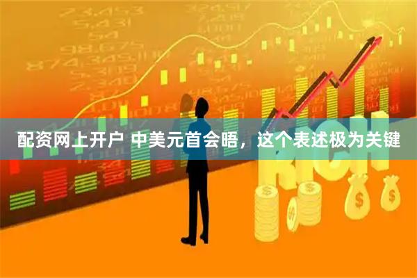 配资网上开户 中美元首会晤，这个表述极为关键