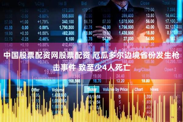 中国股票配资网股票配资 厄瓜多尔边境省份发生枪击事件 致至少4人死亡