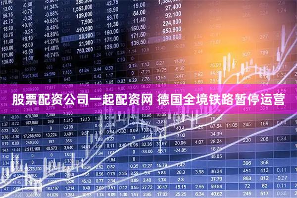 股票配资公司一起配资网 德国全境铁路暂停运营