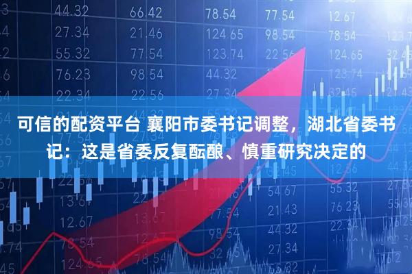 可信的配资平台 襄阳市委书记调整，湖北省委书记：这是省委反复酝酿、慎重研究决定的