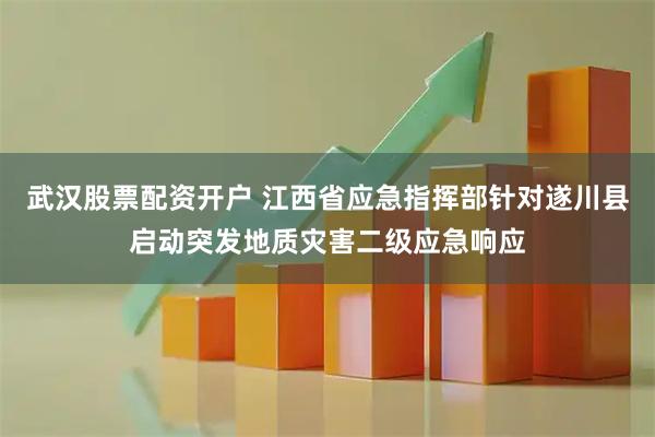 武汉股票配资开户 江西省应急指挥部针对遂川县启动突发地质灾害二级应急响应